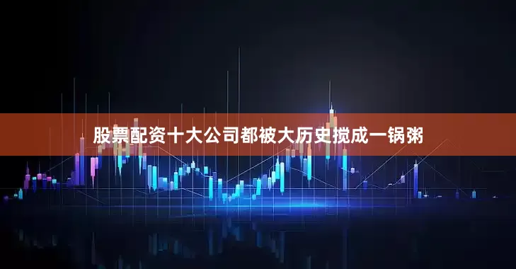 股票配资十大公司都被大历史搅成一锅粥
