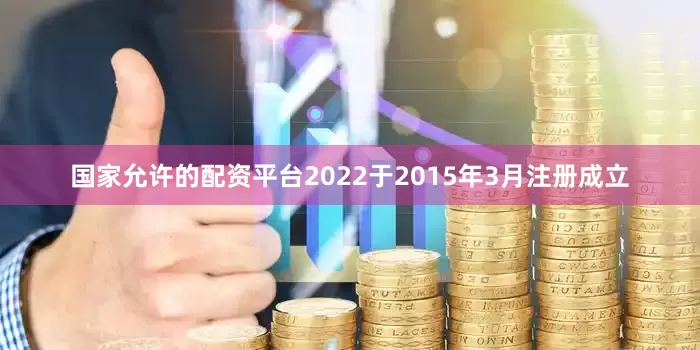 国家允许的配资平台2022于2015年3月注册成立