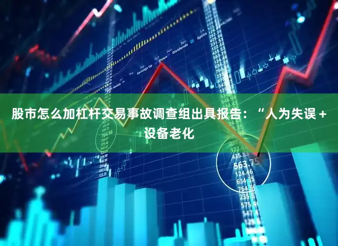 股市怎么加杠杆交易事故调查组出具报告：“人为失误＋设备老化
