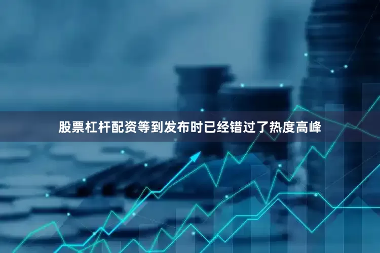 股票杠杆配资等到发布时已经错过了热度高峰